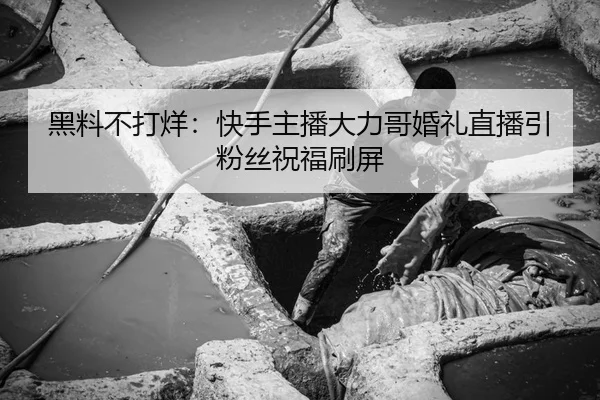 黑料不打烊：快手主播大力哥婚礼直播引粉丝祝福刷屏
